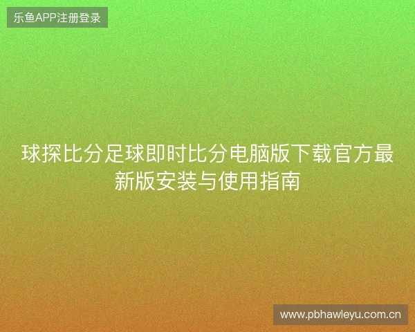 球探比分足球即时比分电脑版下载官方最新版安装与使用指南